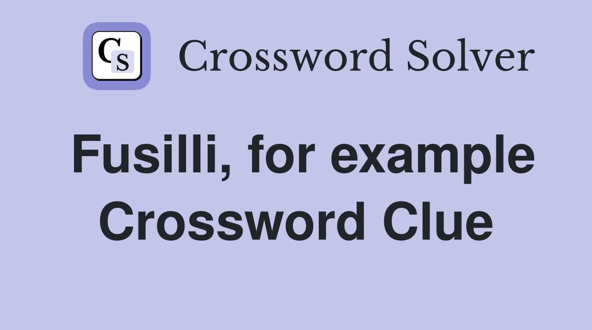 Fusilli, for example Crossword Clue