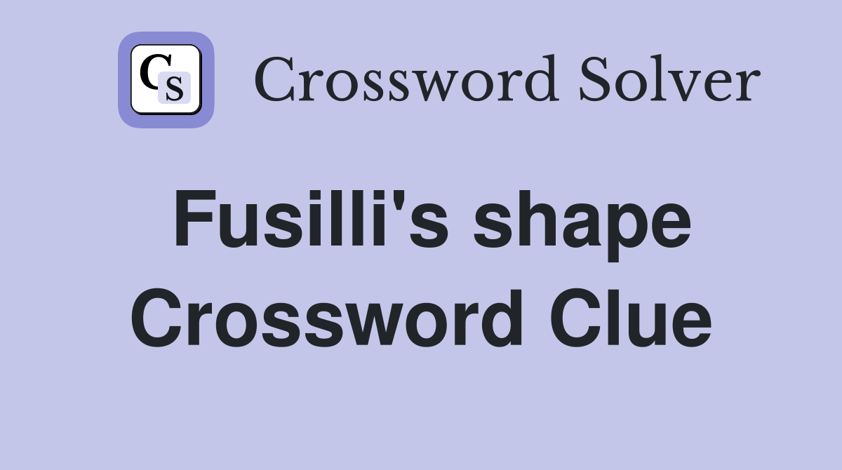 Fusilli's shape Crossword Clue