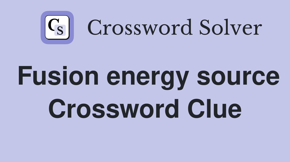 Fusion energy source Crossword Clue