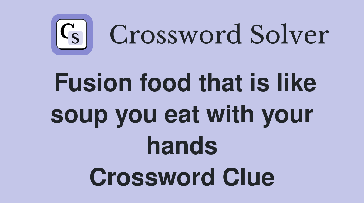 Fusion food that is like soup you eat with your hands Crossword Clue