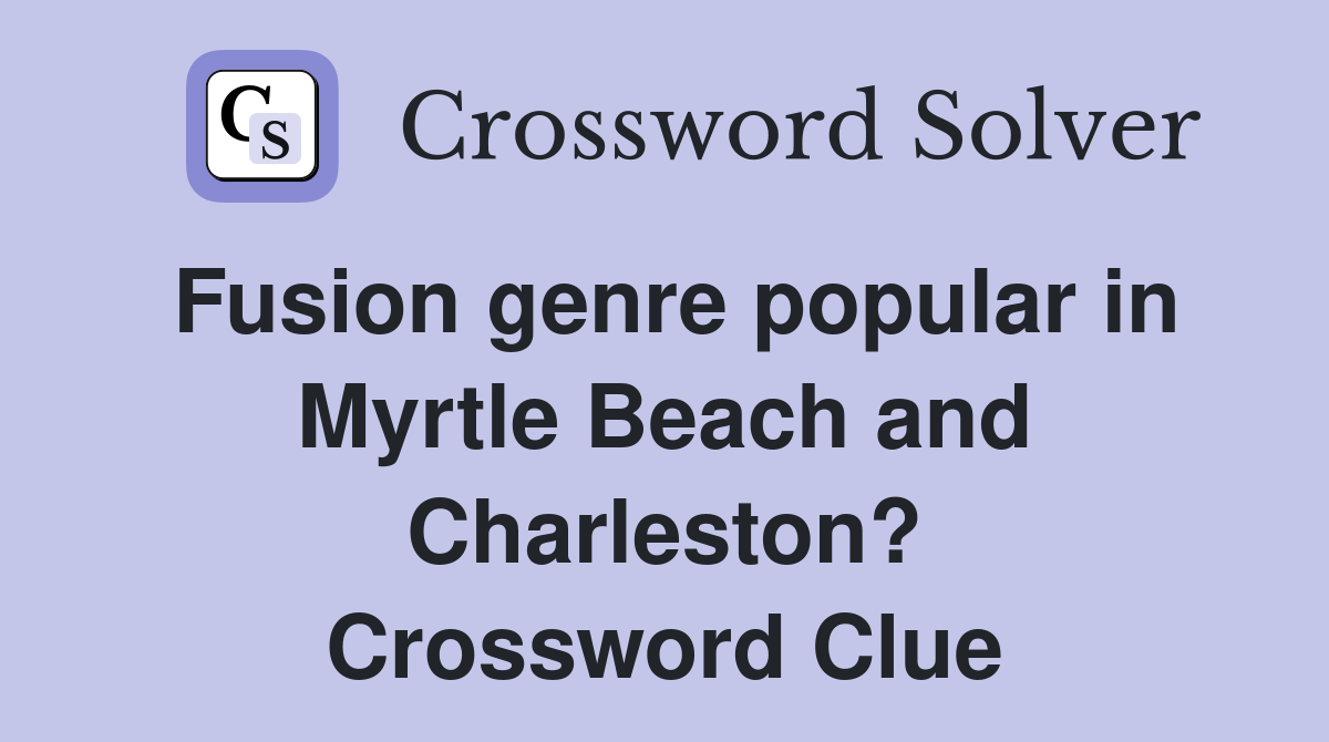 Fusion genre popular in Myrtle Beach and Charleston? Crossword Clue