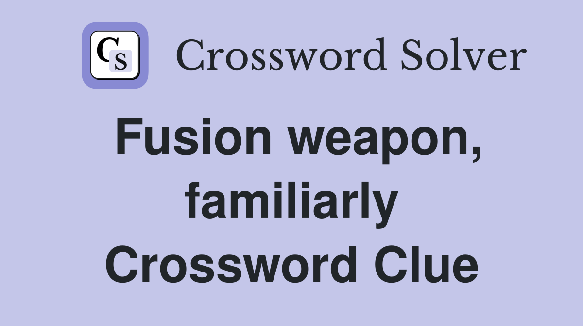 Fusion weapon, familiarly Crossword Clue
