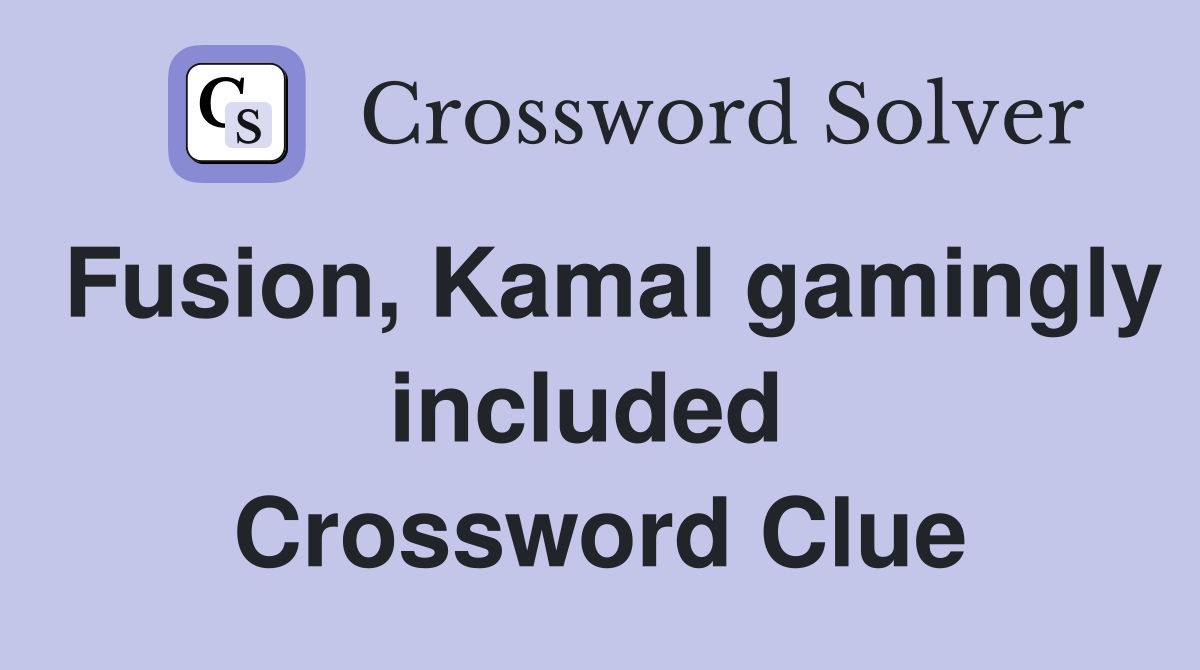 Fusion, Kamal gamingly included  Crossword Clue