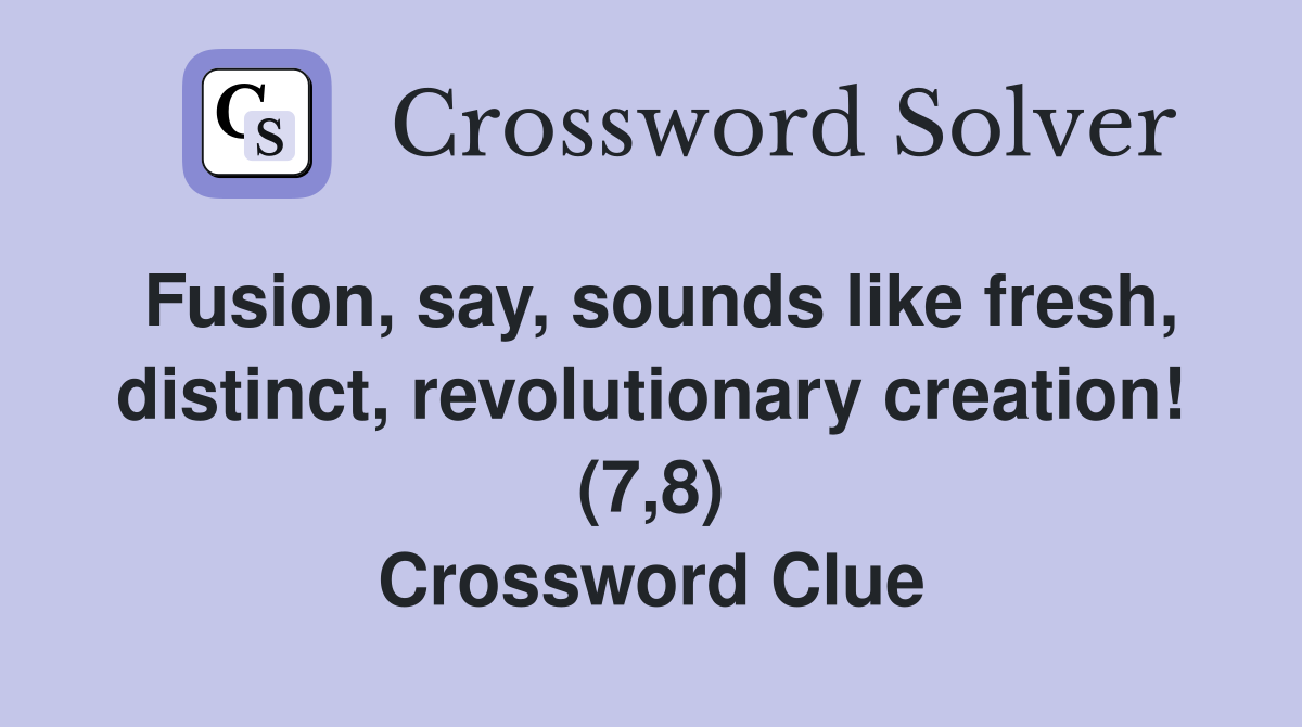 Fusion, say, sounds like fresh, distinct, revolutionary creation! (7,8) Crossword Clue
