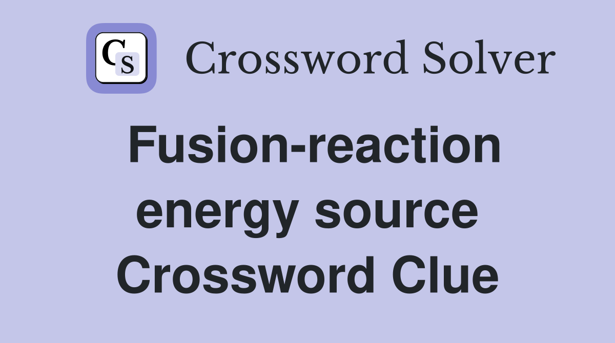 Fusion-reaction energy source Crossword Clue
