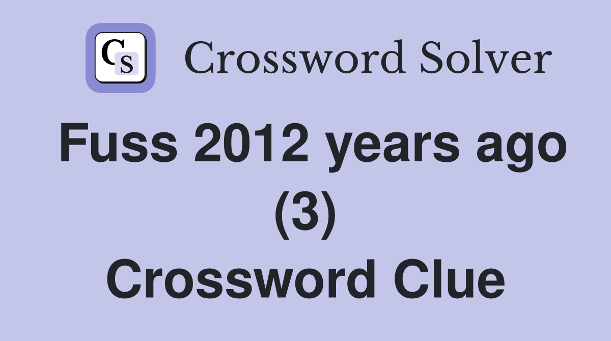 Fuss 2012 years ago (3) Crossword Clue