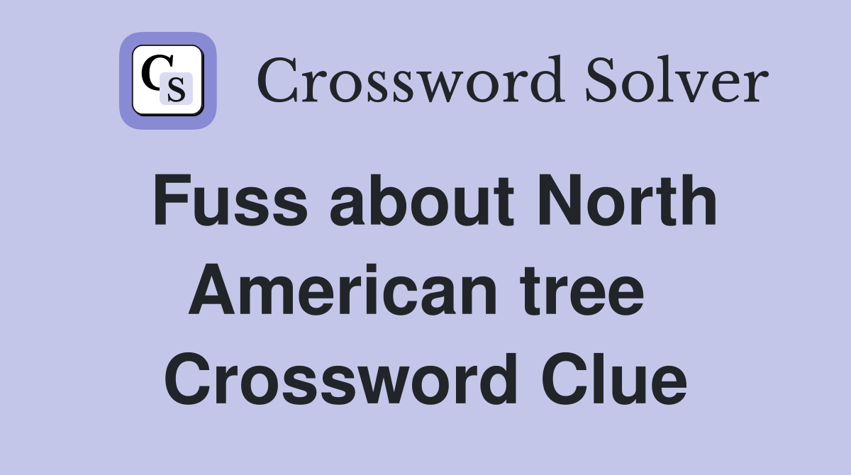 Fuss about North American tree  Crossword Clue