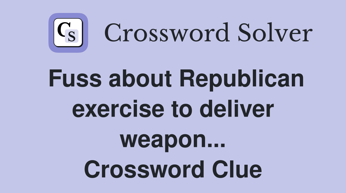 Fuss about Republican exercise to deliver weapon... Crossword Clue