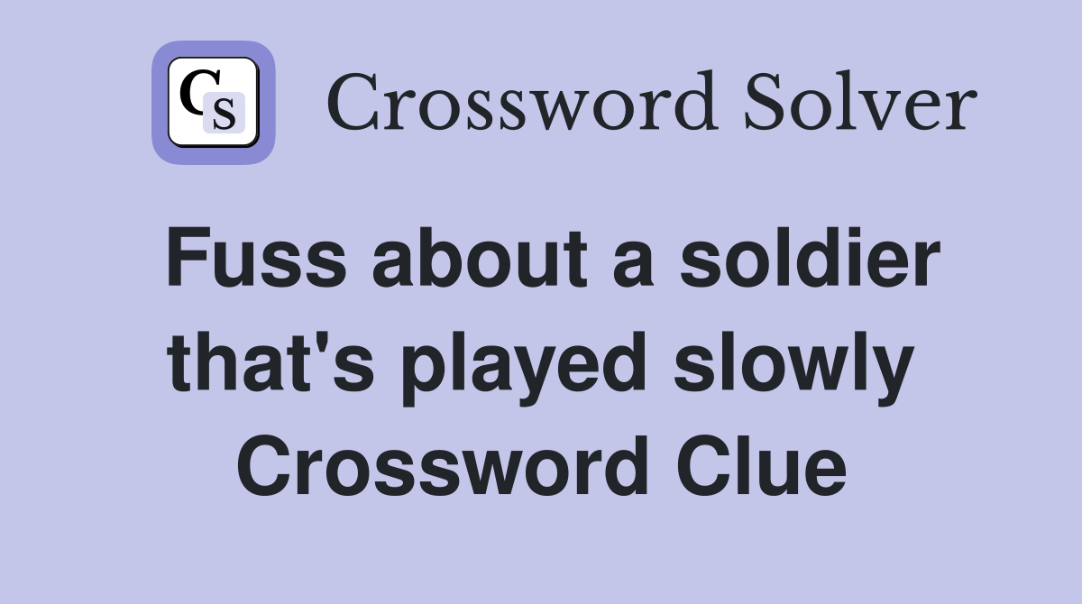 Fuss about a soldier that's played slowly Crossword Clue