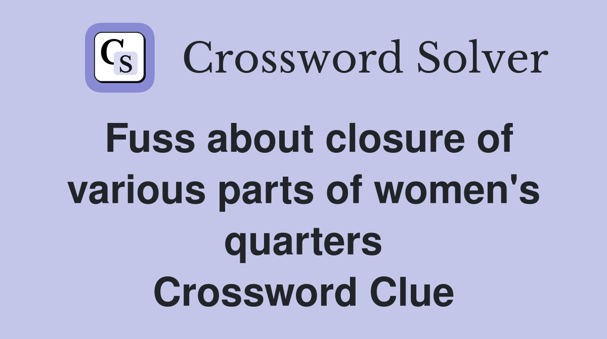 Fuss about closure of various parts of women's quarters Crossword Clue
