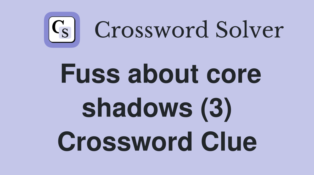 Fuss about core shadows (3) Crossword Clue