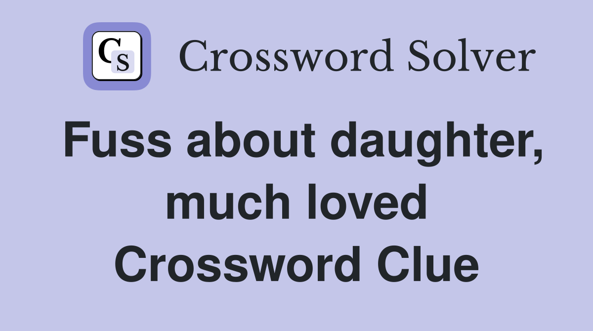 Fuss about daughter, much loved Crossword Clue