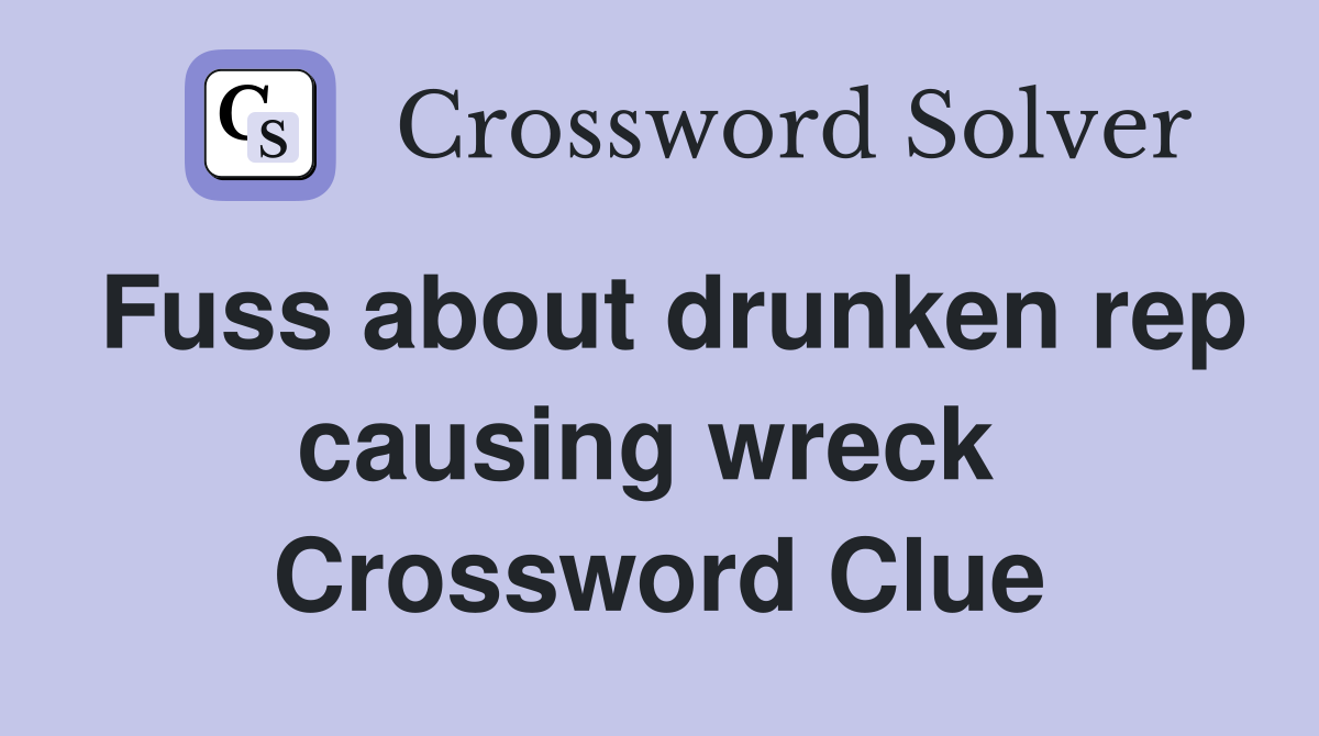 Fuss about drunken rep causing wreck  Crossword Clue