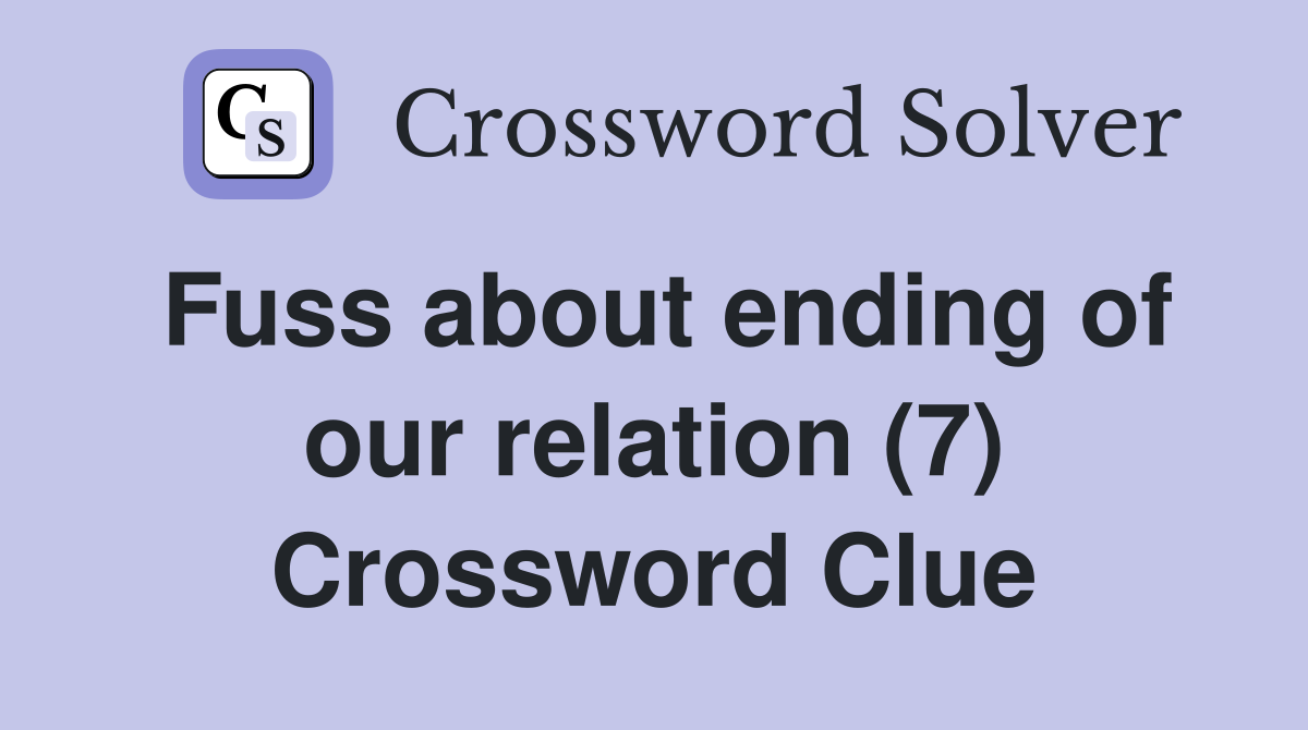 Fuss about ending of our relation (7) Crossword Clue