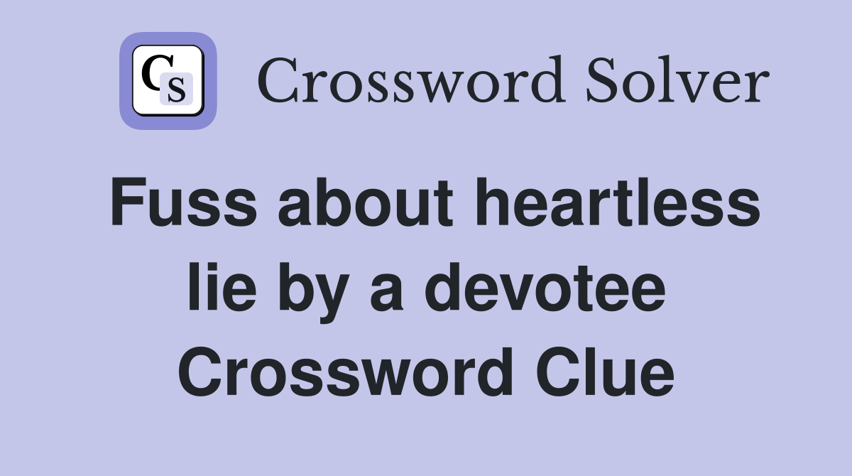 Fuss about heartless lie by a devotee Crossword Clue