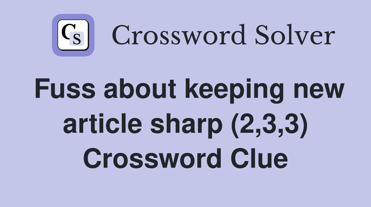 Fuss about keeping new article sharp (2,3,3) Crossword Clue