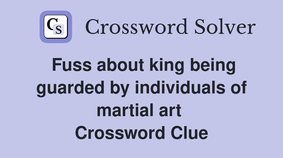 Fuss about king being guarded by individuals of martial art  Crossword Clue