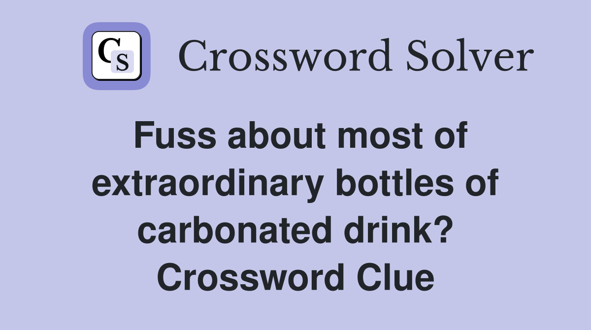 Fuss about most of extraordinary bottles of carbonated drink? Crossword Clue