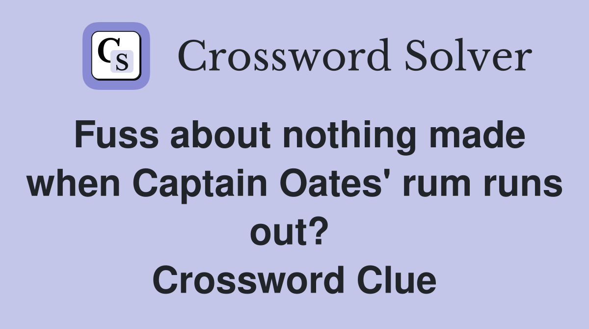 Fuss about nothing made when Captain Oates' rum runs out?  Crossword Clue