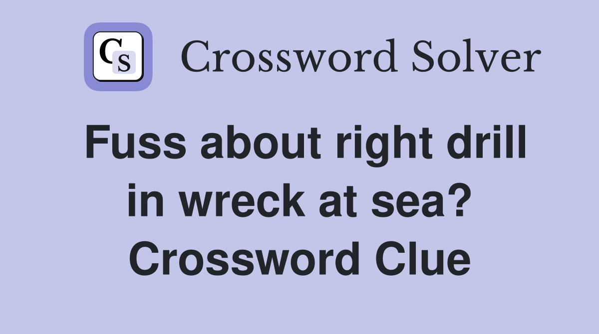 Fuss about right drill in wreck at sea? Crossword Clue