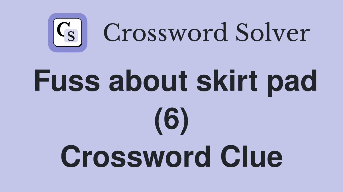 Fuss about skirt pad (6) Crossword Clue
