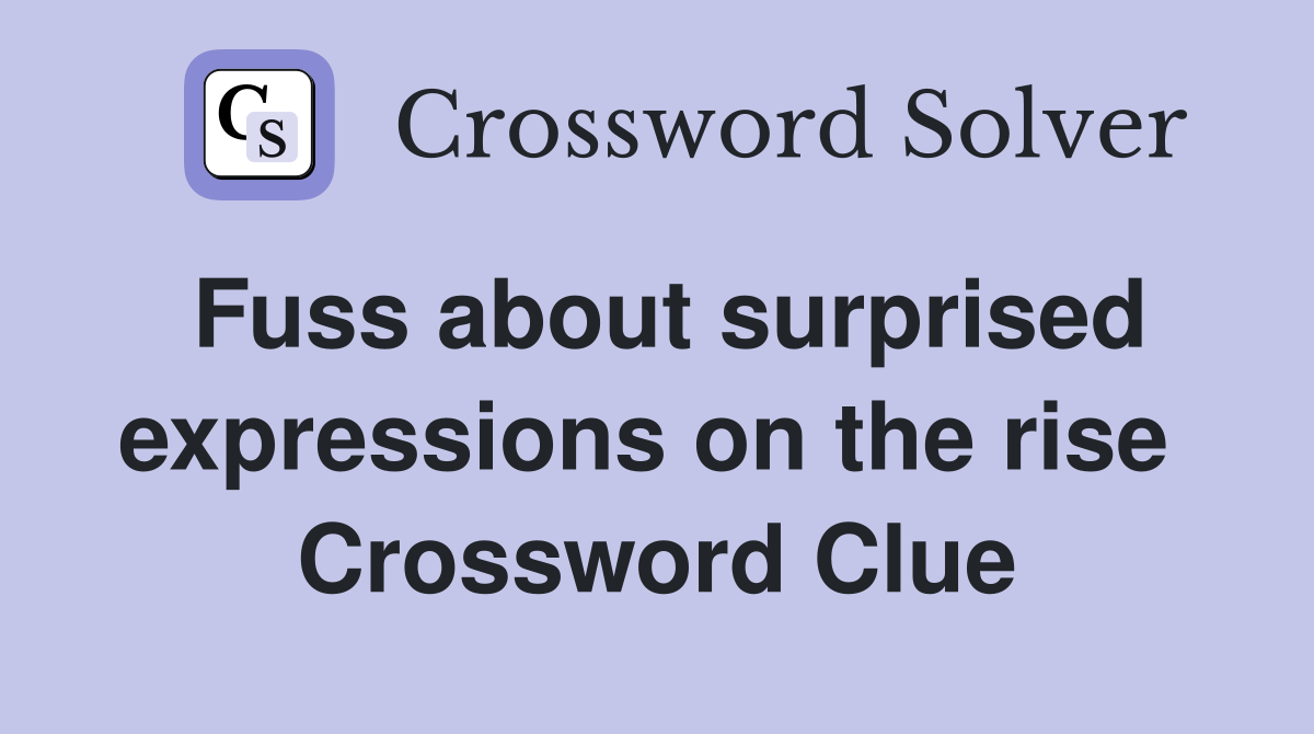 Fuss about surprised expressions on the rise  Crossword Clue