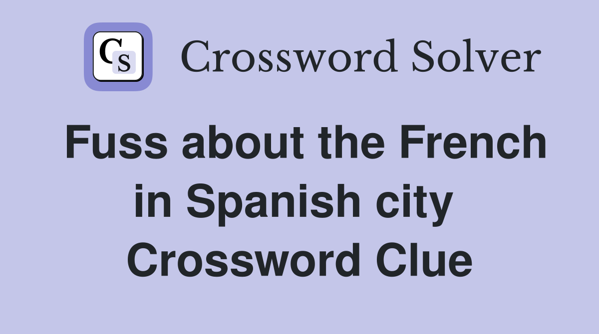 Fuss about the French in Spanish city  Crossword Clue