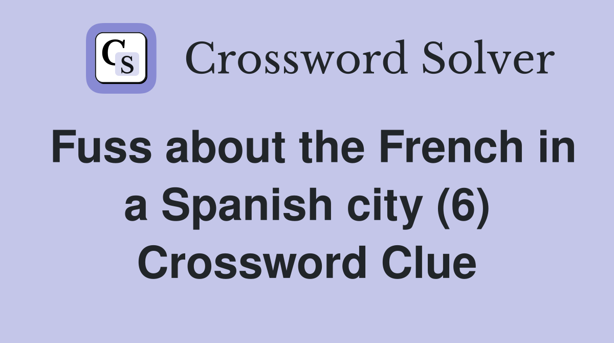 Fuss about the French in a Spanish city (6) Crossword Clue