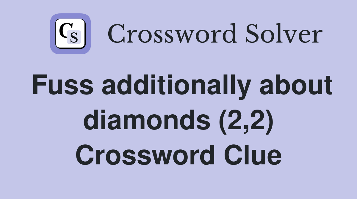 Fuss additionally about diamonds (2,2) Crossword Clue