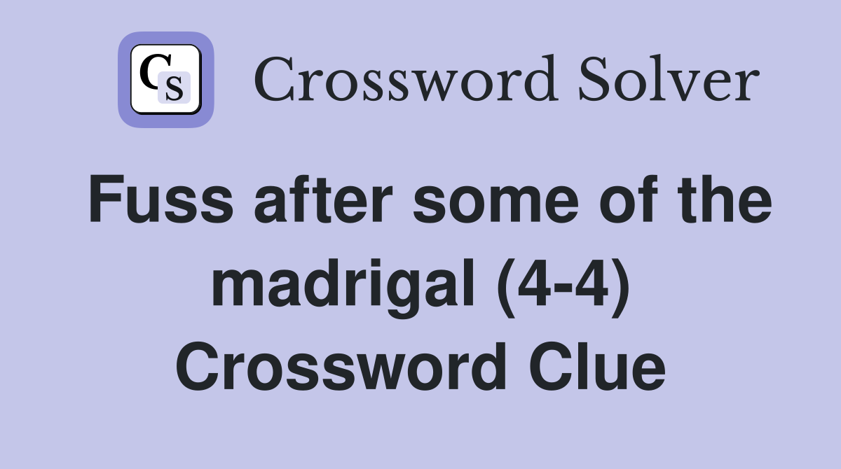 Fuss after some of the madrigal (4-4) Crossword Clue