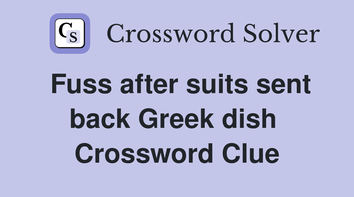 Fuss after suits sent back Greek dish  Crossword Clue