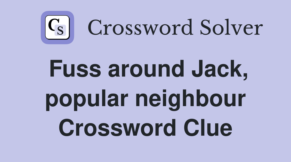 Fuss around Jack, popular neighbour Crossword Clue