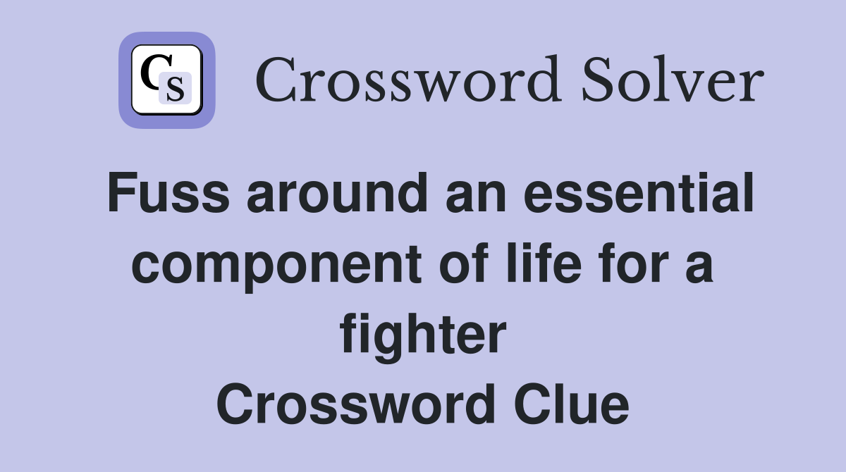 Fuss around an essential component of life for a fighter Crossword Clue