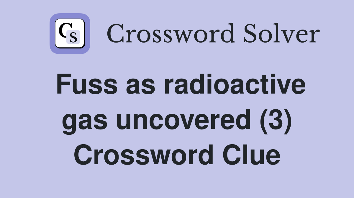 Fuss as radioactive gas uncovered (3) Crossword Clue