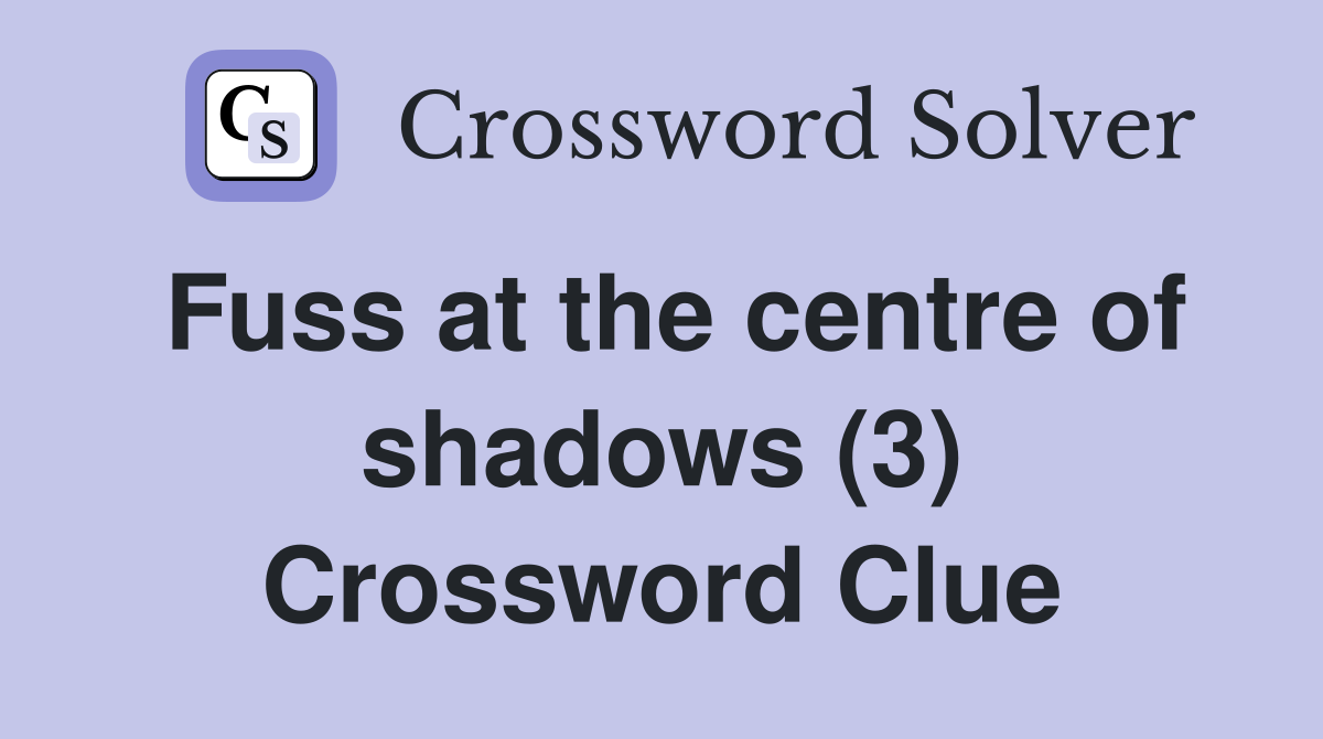 Fuss at the centre of shadows (3) Crossword Clue