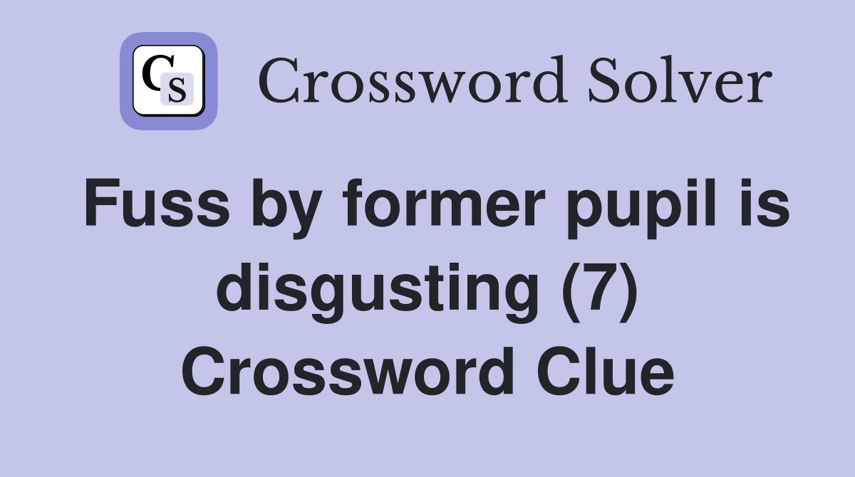 Fuss by former pupil is disgusting (7) Crossword Clue
