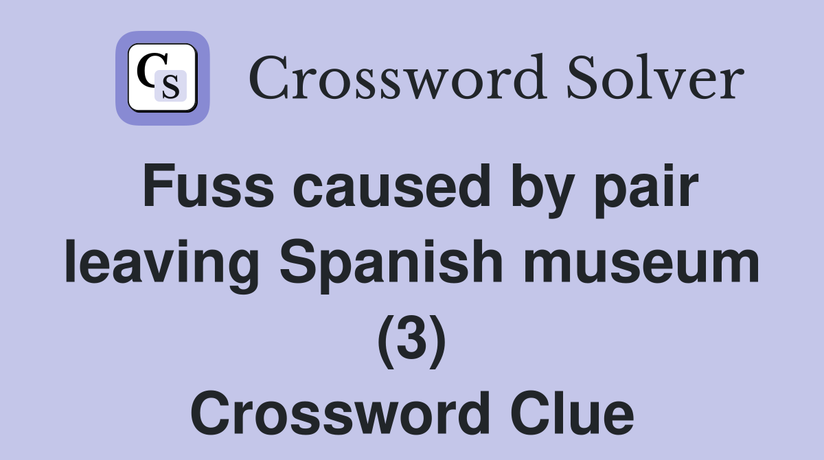 Fuss caused by pair leaving Spanish museum (3) Crossword Clue