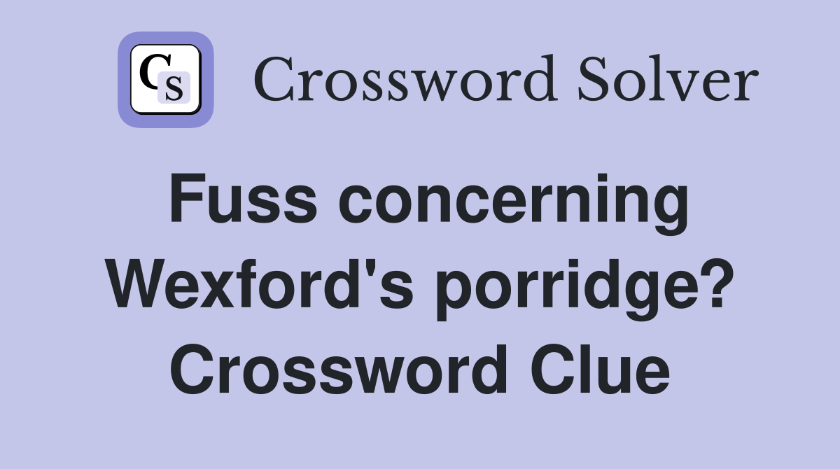 Fuss concerning Wexford's porridge? Crossword Clue