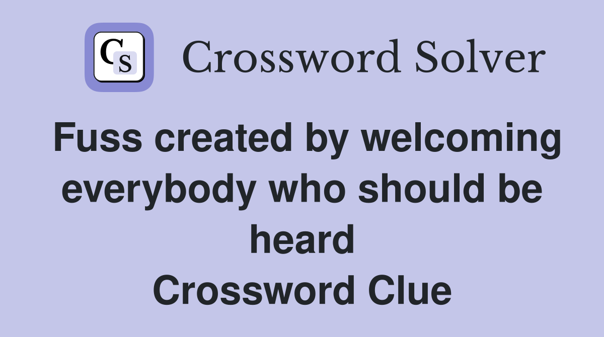 Fuss created by welcoming everybody who should be heard Crossword Clue