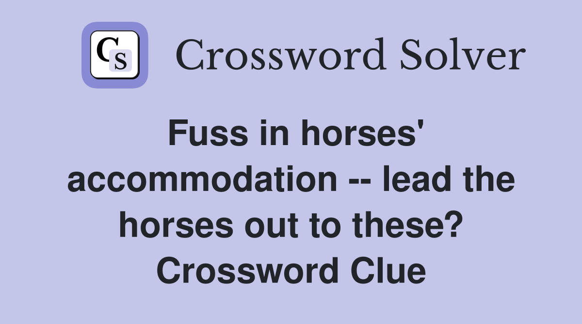 Fuss in horses' accommodation -- lead the horses out to these? Crossword Clue