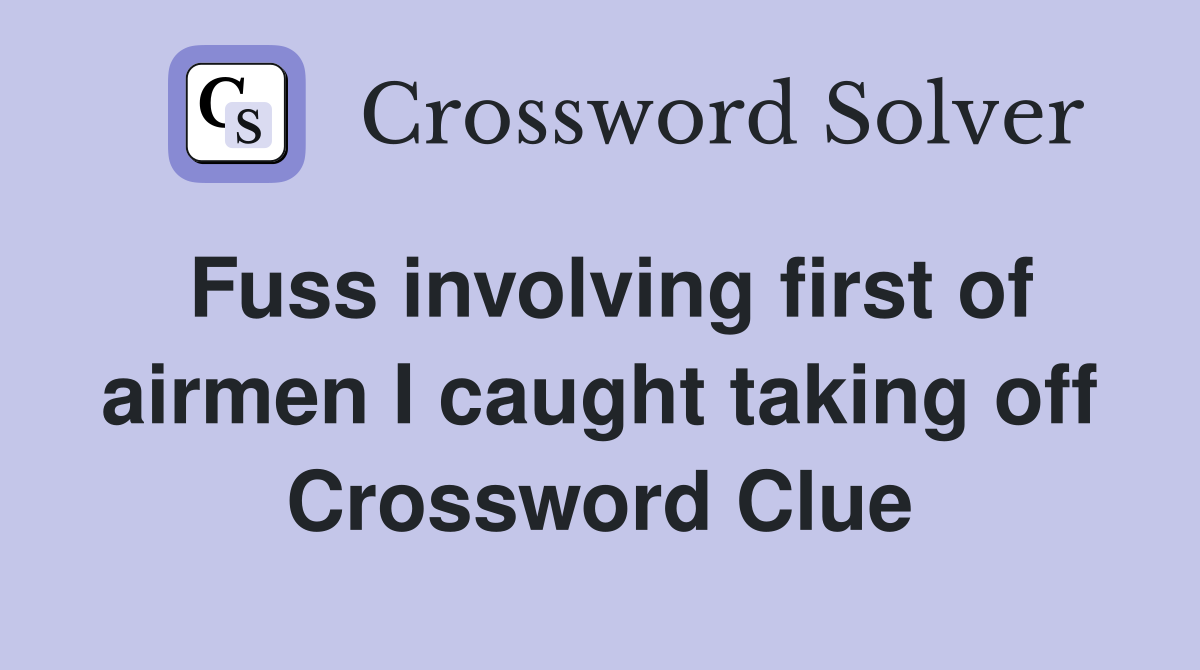 Fuss involving first of airmen I caught taking off Crossword Clue