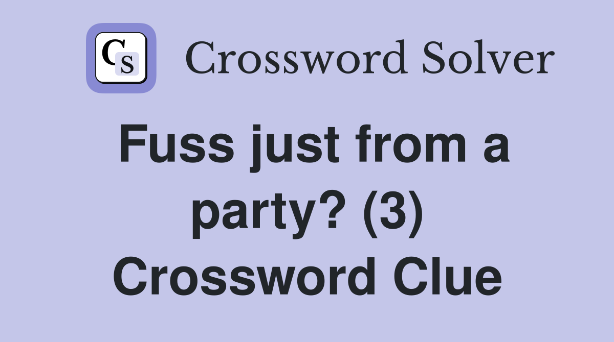 Fuss just from a party? (3) Crossword Clue