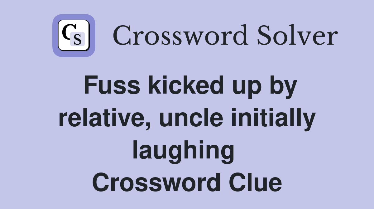 Fuss kicked up by relative, uncle initially laughing  Crossword Clue
