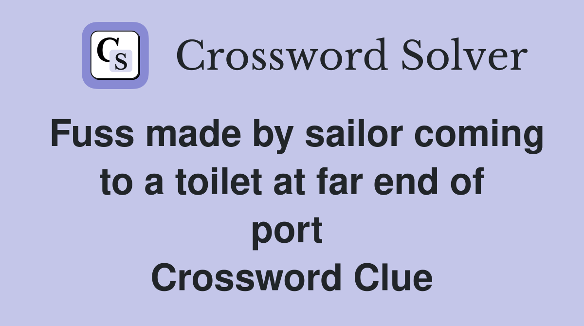 Fuss made by sailor coming to a toilet at far end of port  Crossword Clue