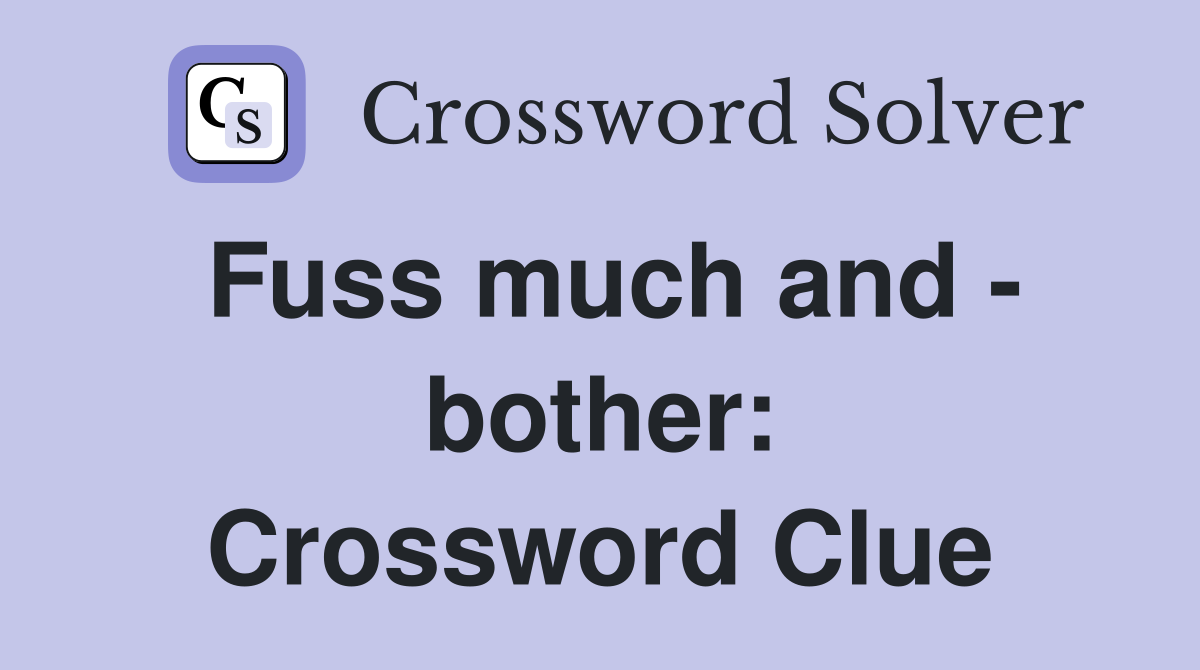 Fuss much and - bother: Crossword Clue