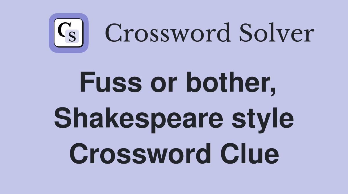 Fuss or bother, Shakespeare style Crossword Clue