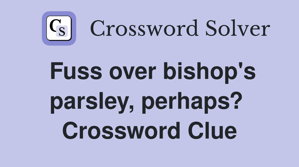 Fuss over bishop's parsley, perhaps?  Crossword Clue
