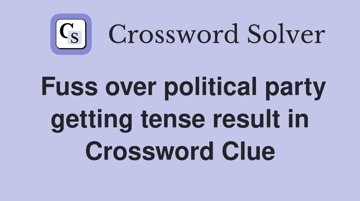 Fuss over political party getting tense result in Crossword Clue