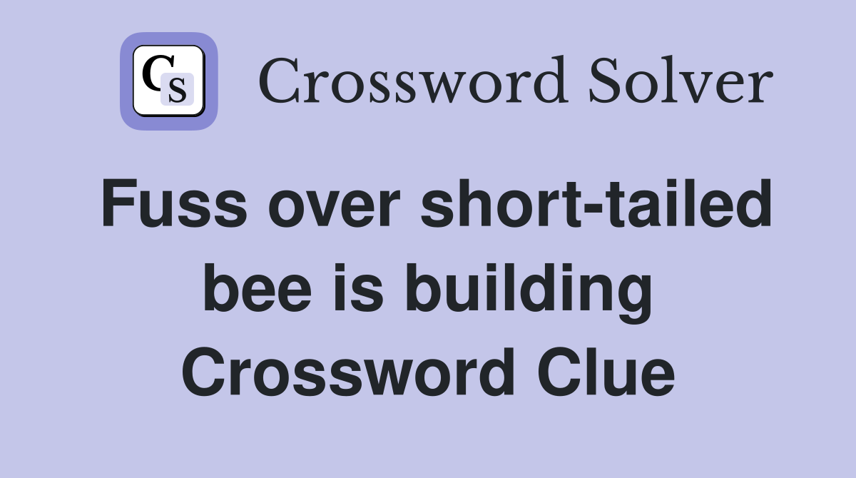 Fuss over short-tailed bee is building Crossword Clue