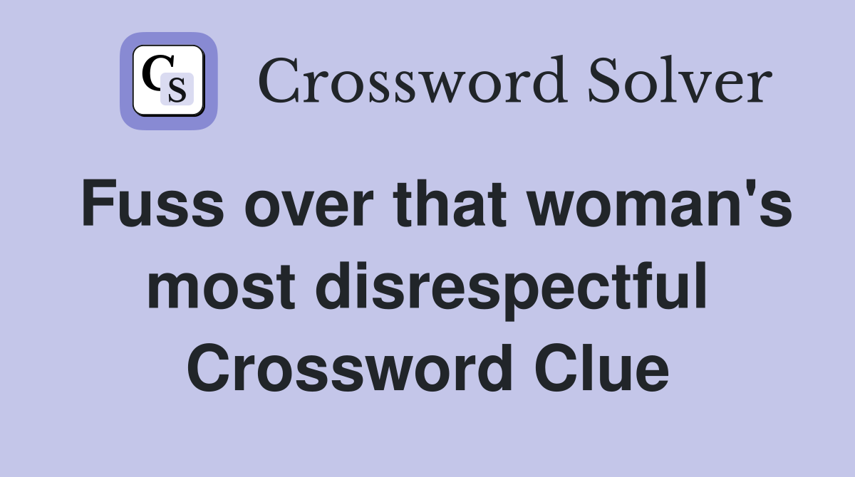 Fuss over that woman's most disrespectful Crossword Clue